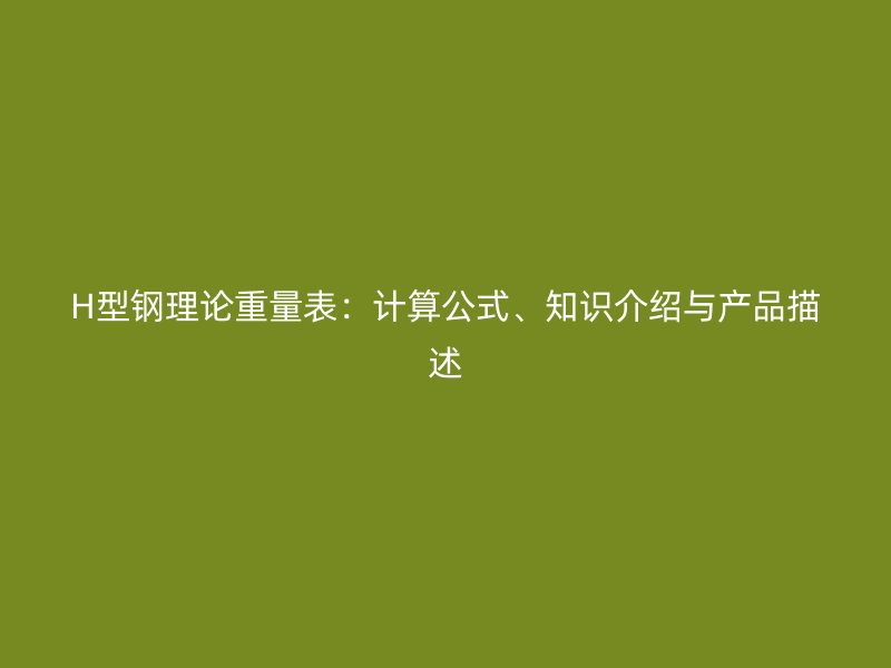 H型鋼理論重量表：計(jì)算公式、知識(shí)介紹與產(chǎn)品描述