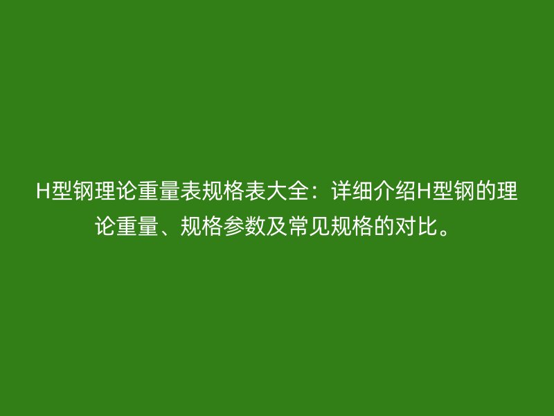 H型鋼理論重量表規(guī)格表大全：詳細介紹H型鋼的理論重量、規(guī)格參數(shù)及常見規(guī)格的對比。