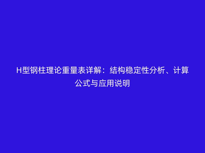 H型鋼柱理論重量表詳解：結(jié)構(gòu)穩(wěn)定性分析、計(jì)算公式與應(yīng)用說(shuō)明