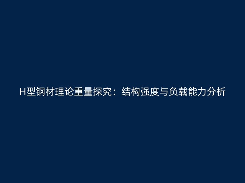 H型鋼材理論重量探究：結(jié)構(gòu)強(qiáng)度與負(fù)載能力分析