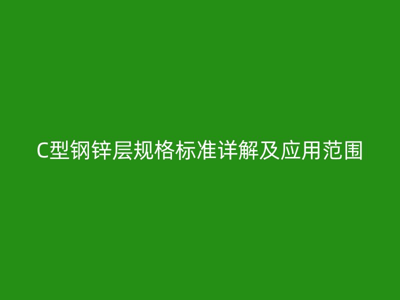 C型鋼鋅層規(guī)格標(biāo)準(zhǔn)詳解及應(yīng)用范圍