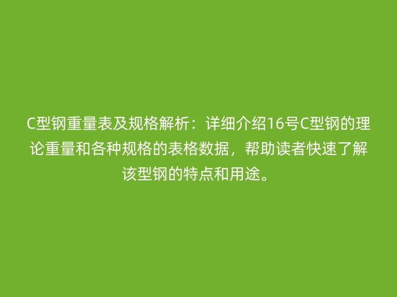 C型鋼重量表及規(guī)格解析：詳細(xì)介紹16號(hào)C型鋼的理論重量和各種規(guī)格的表格數(shù)據(jù)，幫助讀者快速了解該型鋼的特點(diǎn)和用途。