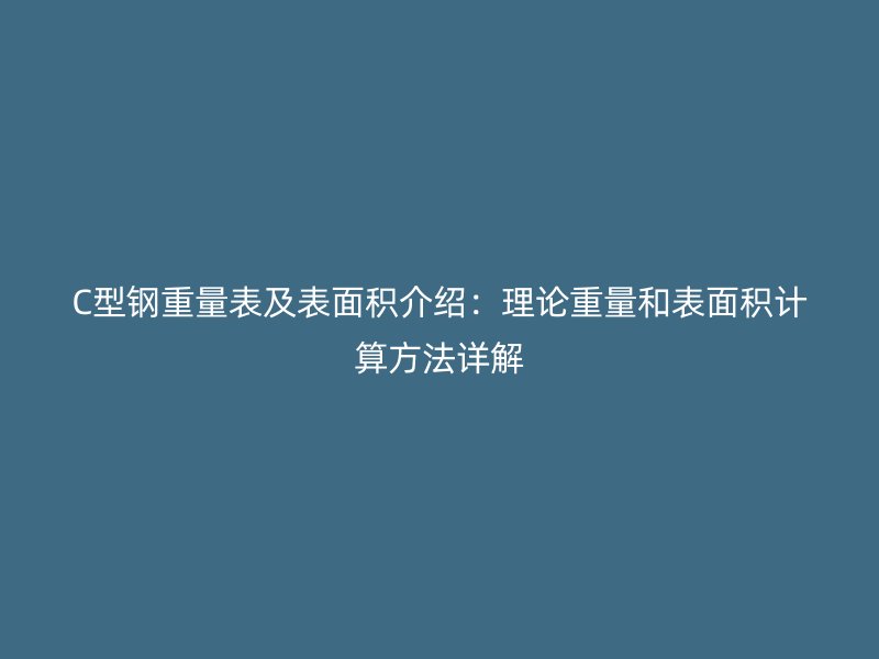 C型鋼重量表及表面積介紹：理論重量和表面積計(jì)算方法詳解