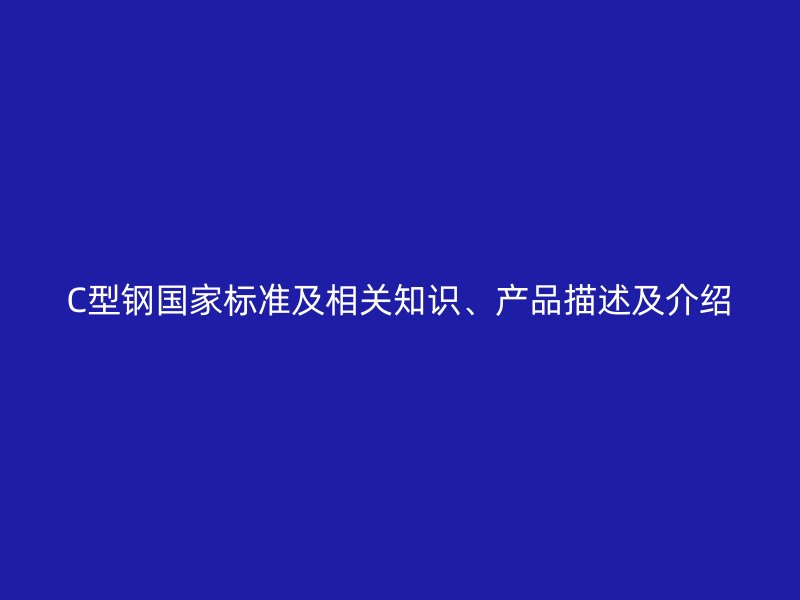 C型鋼國家標(biāo)準(zhǔn)及相關(guān)知識、產(chǎn)品描述及介紹