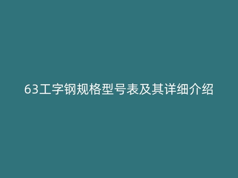 63工字鋼規(guī)格型號(hào)表及其詳細(xì)介紹