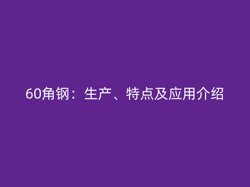 60角鋼：生產(chǎn)、特點(diǎn)及應(yīng)用介紹
