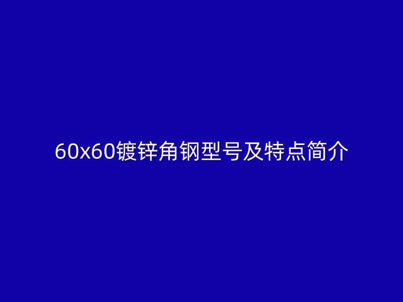 60x60鍍鋅角鋼型號(hào)及特點(diǎn)簡(jiǎn)介