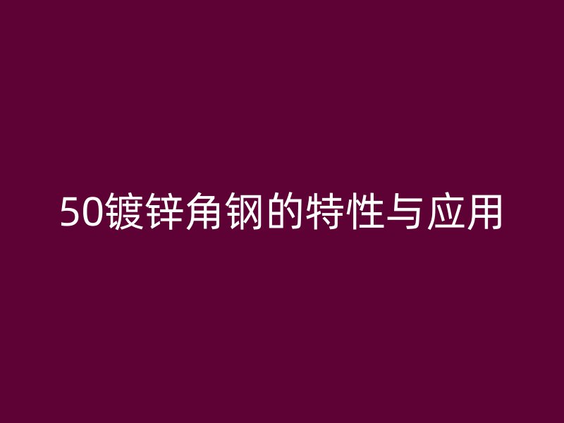 50鍍鋅角鋼的特性與應(yīng)用