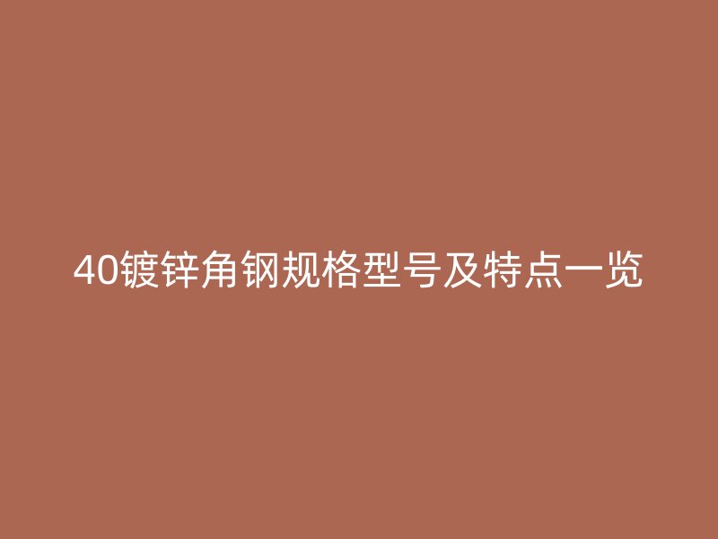 40鍍鋅角鋼規(guī)格型號(hào)及特點(diǎn)一覽