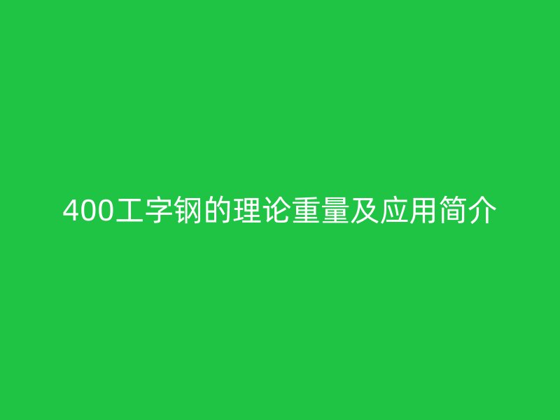 400工字鋼的理論重量及應(yīng)用簡(jiǎn)介