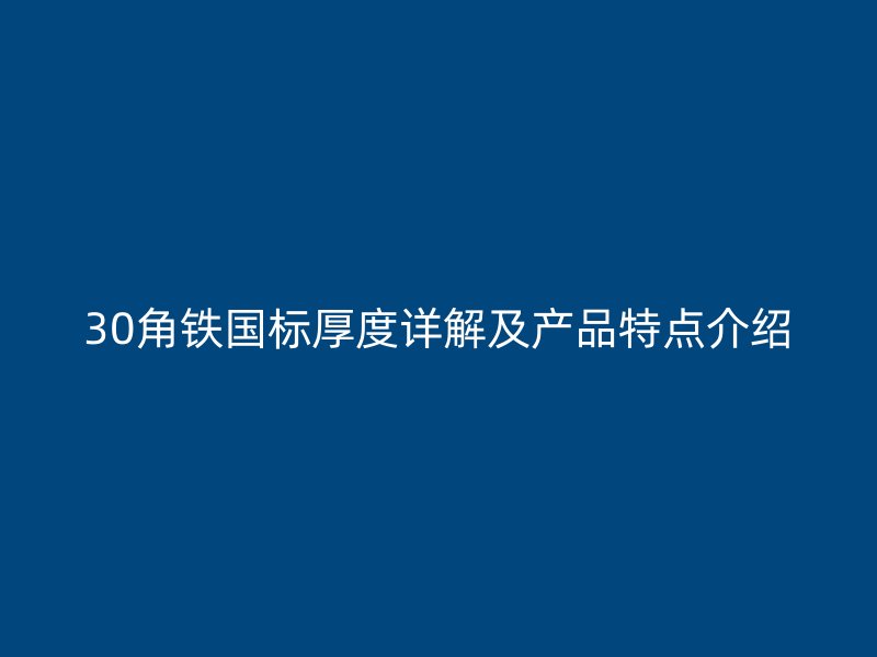30角鐵國標(biāo)厚度詳解及產(chǎn)品特點(diǎn)介紹