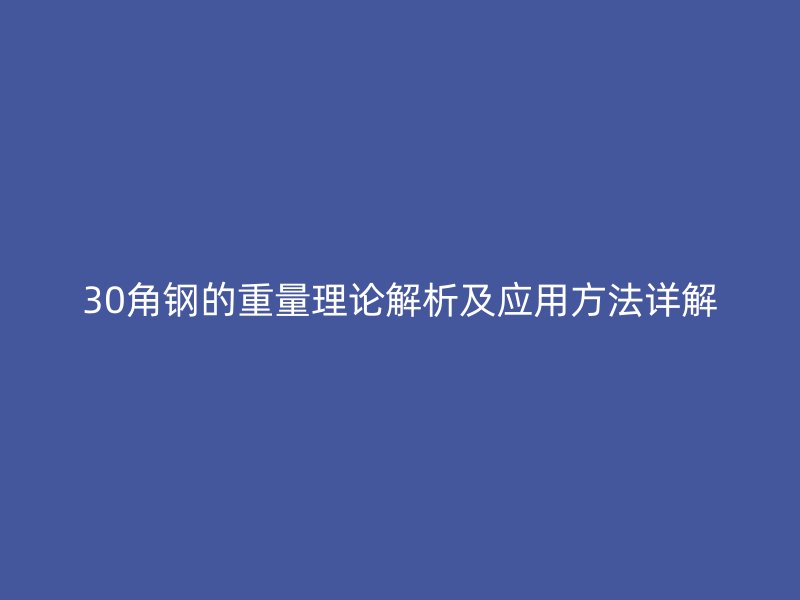 30角鋼的重量理論解析及應(yīng)用方法詳解