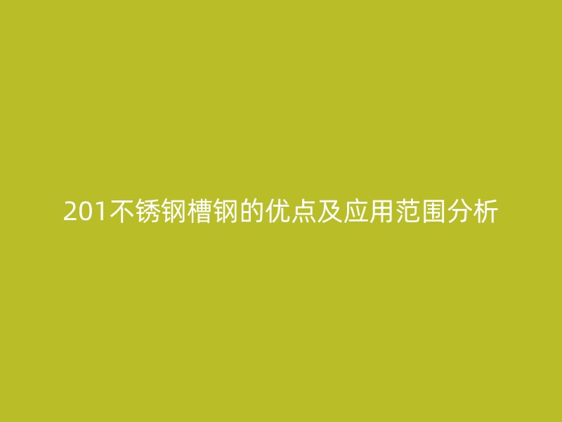 201不銹鋼槽鋼的優(yōu)點及應用范圍分析