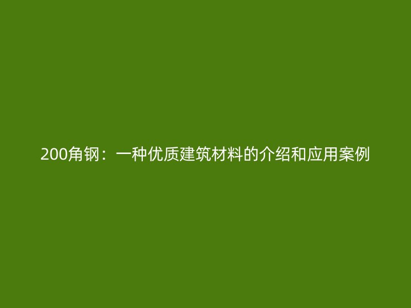 200角鋼：一種優(yōu)質建筑材料的介紹和應用案例