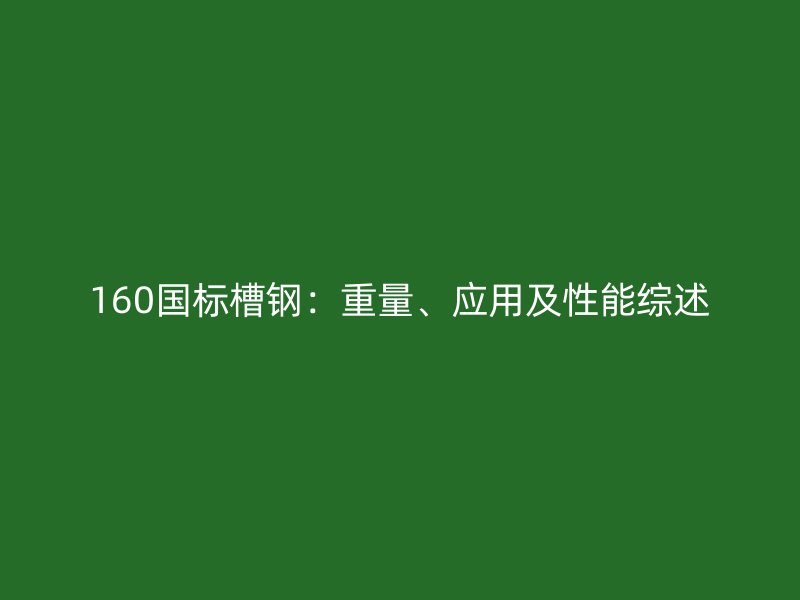 160國標(biāo)槽鋼：重量、應(yīng)用及性能綜述