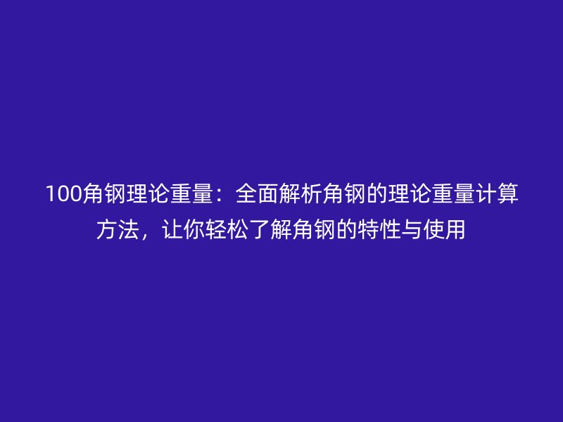100角鋼理論重量：全面解析角鋼的理論重量計算方法，讓你輕松了解角鋼的特性與使用