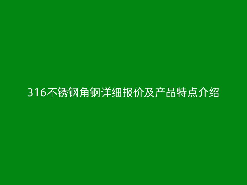 316不銹鋼角鋼詳細(xì)報(bào)價(jià)及產(chǎn)品特點(diǎn)介紹