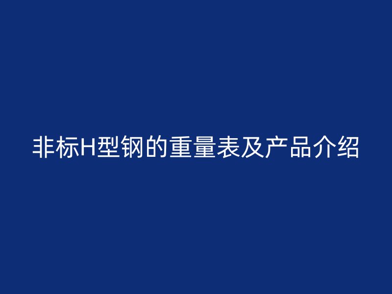 非標(biāo)H型鋼的重量表及產(chǎn)品介紹