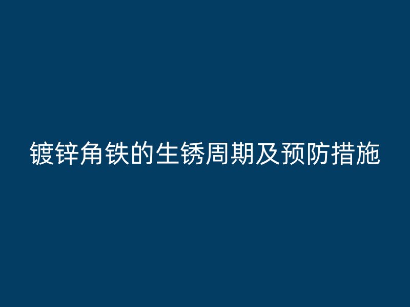 鍍鋅角鐵的生銹周期及預(yù)防措施