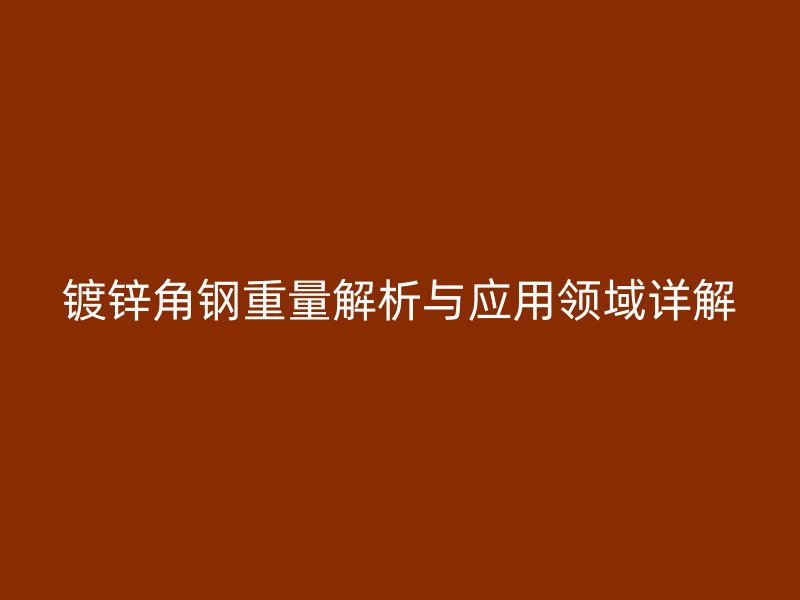 鍍鋅角鋼重量解析與應用領域詳解