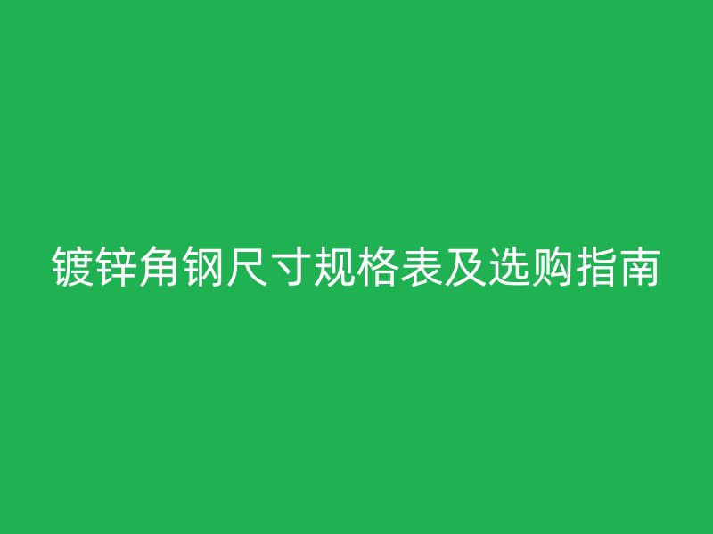 鍍鋅角鋼尺寸規(guī)格表及選購(gòu)指南
