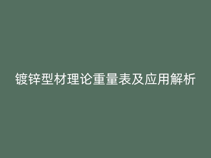 鍍鋅型材理論重量表及應(yīng)用解析