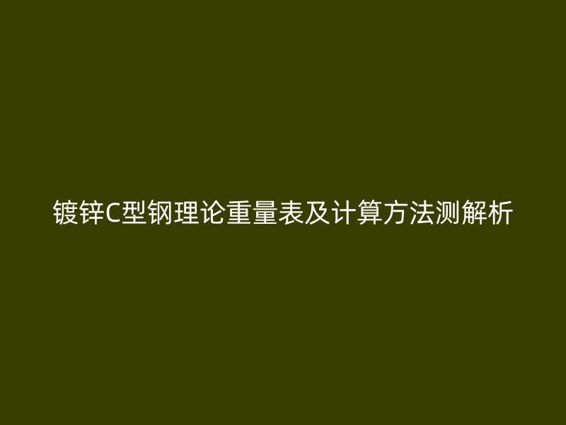 鍍鋅C型鋼理論重量表及計(jì)算方法測(cè)解析