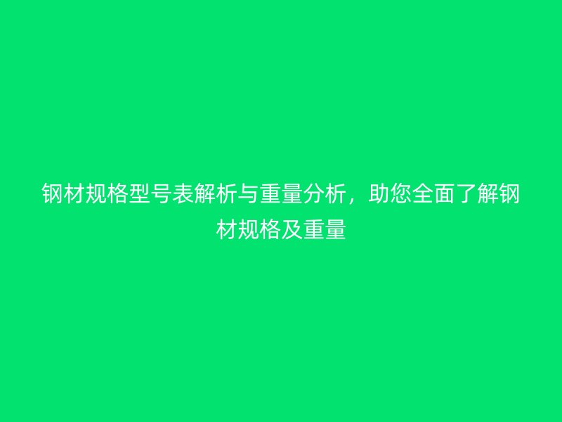 鋼材規(guī)格型號表解析與重量分析，助您全面了解鋼材規(guī)格及重量