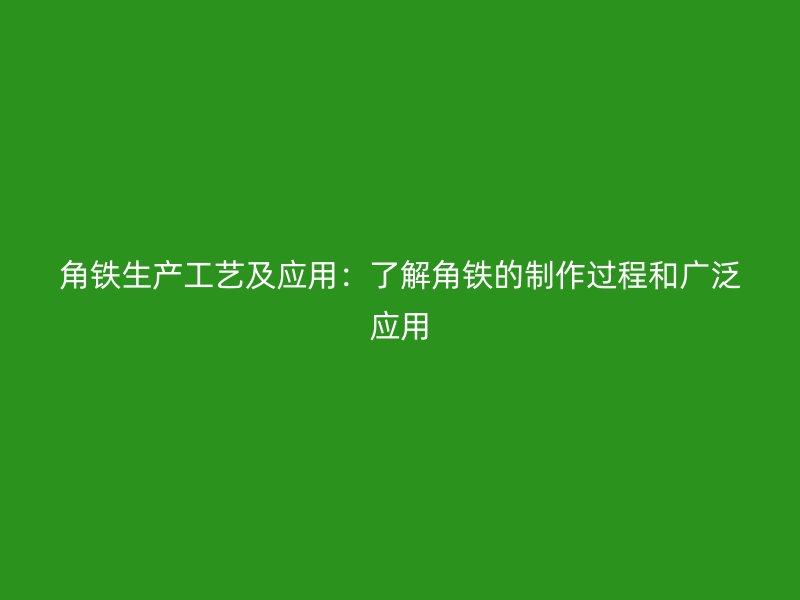 角鐵生產(chǎn)工藝及應(yīng)用：了解角鐵的制作過(guò)程和廣泛應(yīng)用