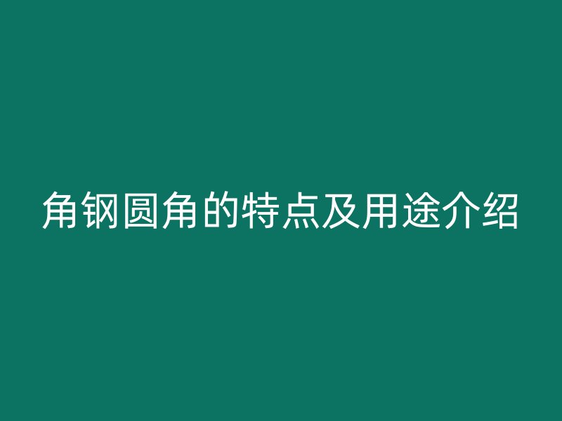 角鋼圓角的特點及用途介紹