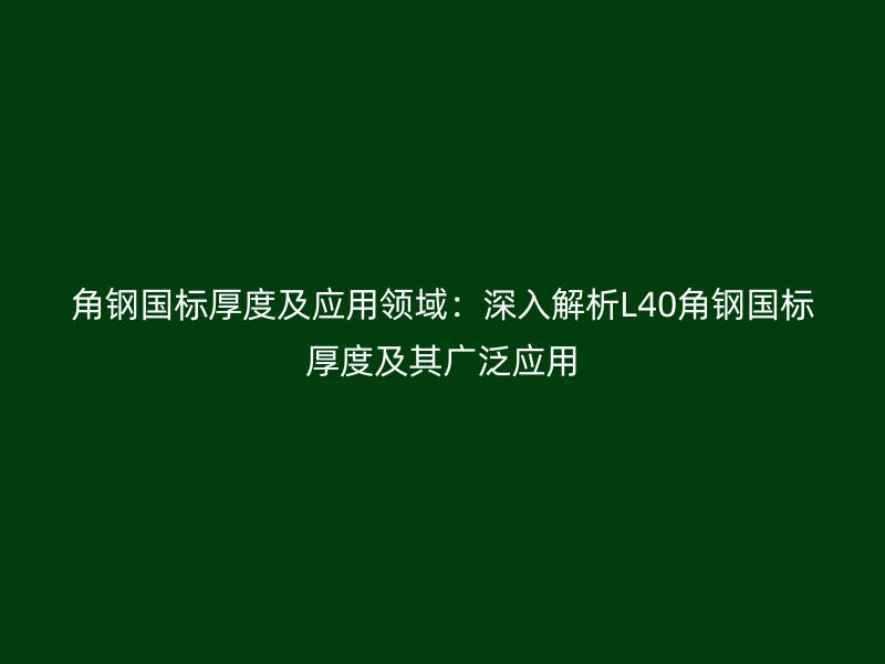 角鋼國標厚度及應(yīng)用領(lǐng)域：深入解析L40角鋼國標厚度及其廣泛應(yīng)用