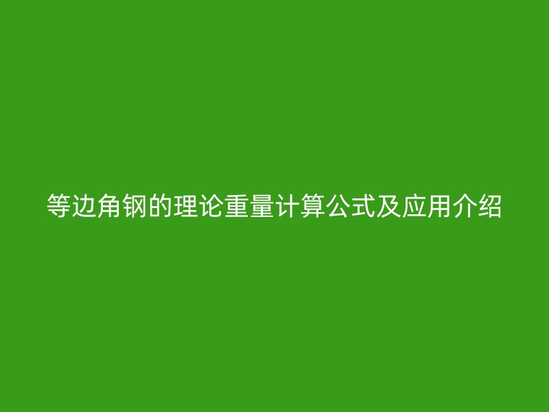 等邊角鋼的理論重量計(jì)算公式及應(yīng)用介紹