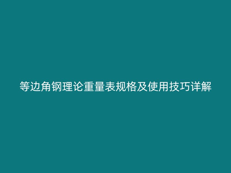 等邊角鋼理論重量表規(guī)格及使用技巧詳解