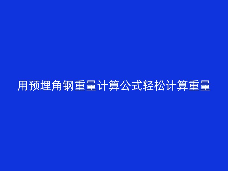 用預(yù)埋角鋼重量計(jì)算公式輕松計(jì)算重量