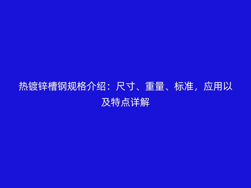 熱鍍鋅槽鋼規(guī)格介紹：尺寸、重量、標(biāo)準(zhǔn)，應(yīng)用以及特點(diǎn)詳解