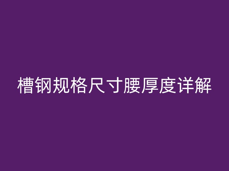 槽鋼規(guī)格尺寸腰厚度詳解
