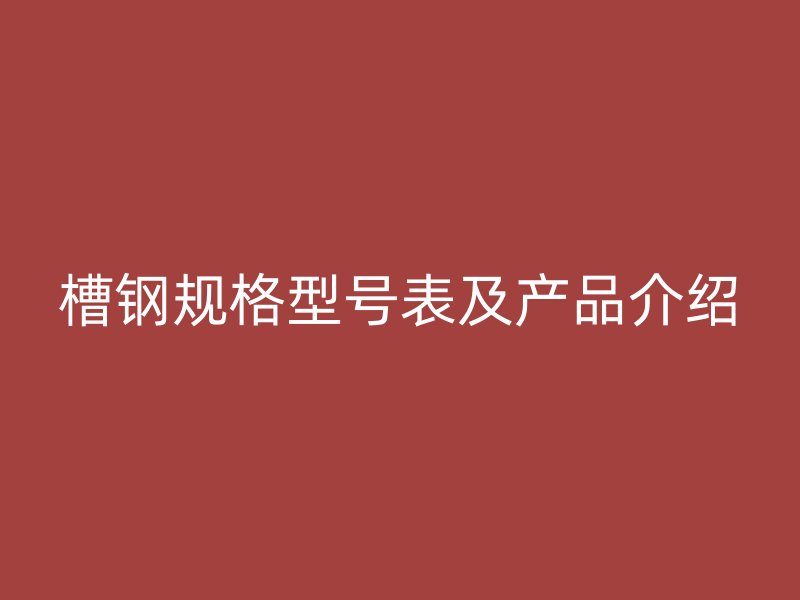 槽鋼規(guī)格型號(hào)表及產(chǎn)品介紹
