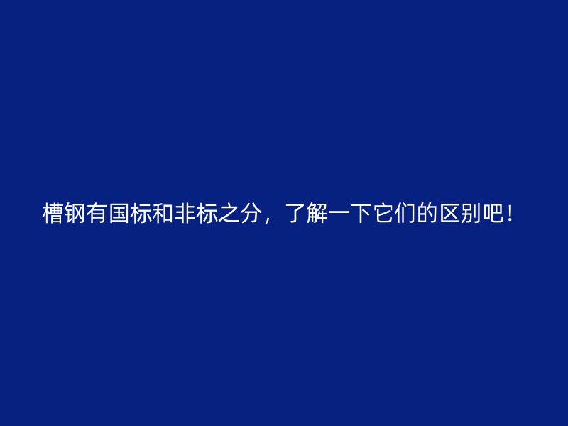 槽鋼有國標和非標之分，了解一下它們的區(qū)別吧！