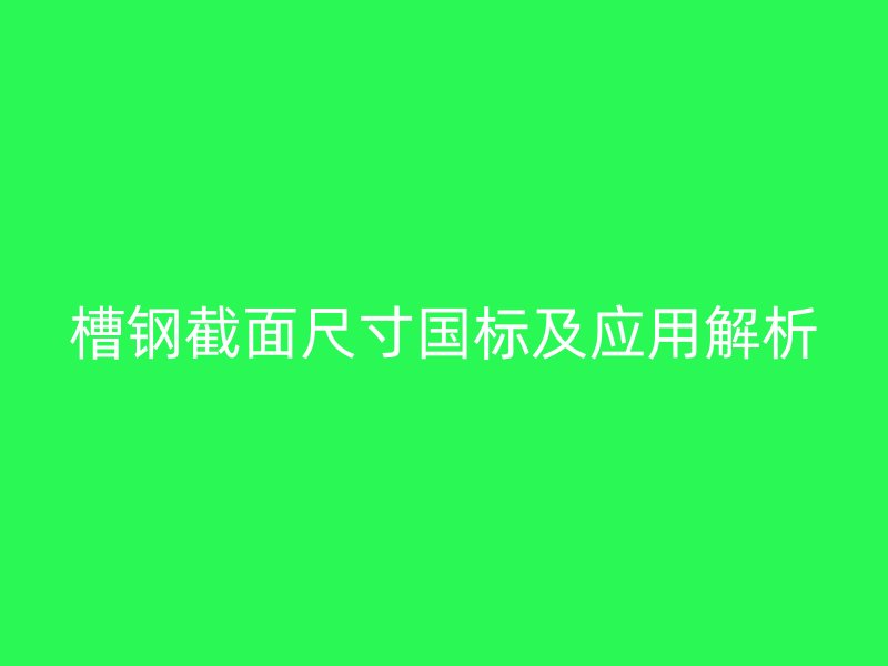槽鋼截面尺寸國標(biāo)及應(yīng)用解析