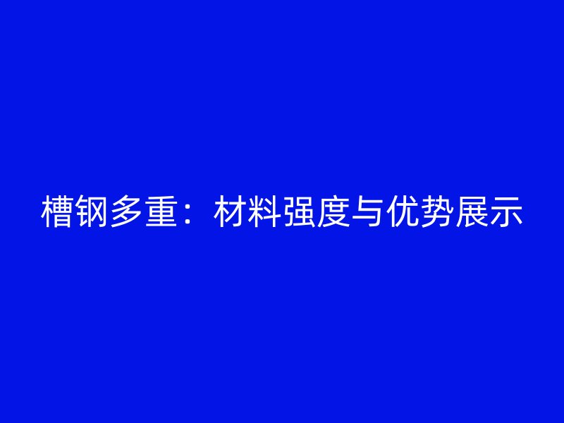 槽鋼多重：材料強(qiáng)度與優(yōu)勢(shì)展示