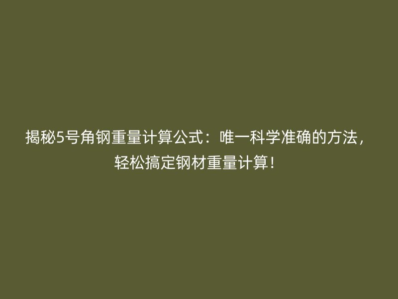 揭秘5號(hào)角鋼重量計(jì)算公式：唯一科學(xué)準(zhǔn)確的方法，輕松搞定鋼材重量計(jì)算！