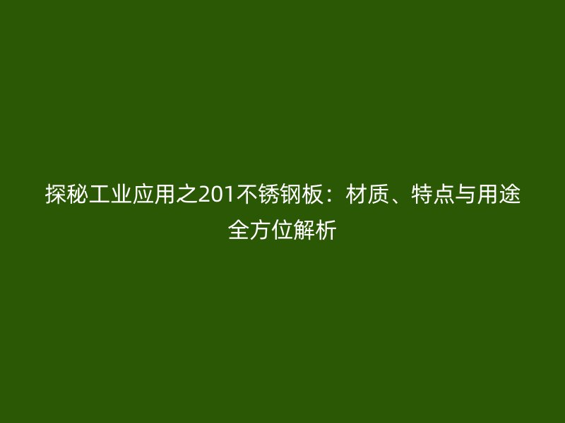 探秘工業(yè)應(yīng)用之201不銹鋼板：材質(zhì)、特點(diǎn)與用途全方位解析
