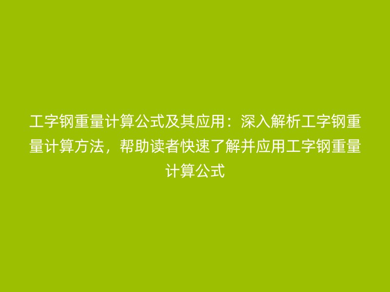 工字鋼重量計(jì)算公式及其應(yīng)用：深入解析工字鋼重量計(jì)算方法，幫助讀者快速了解并應(yīng)用工字鋼重量計(jì)算公式