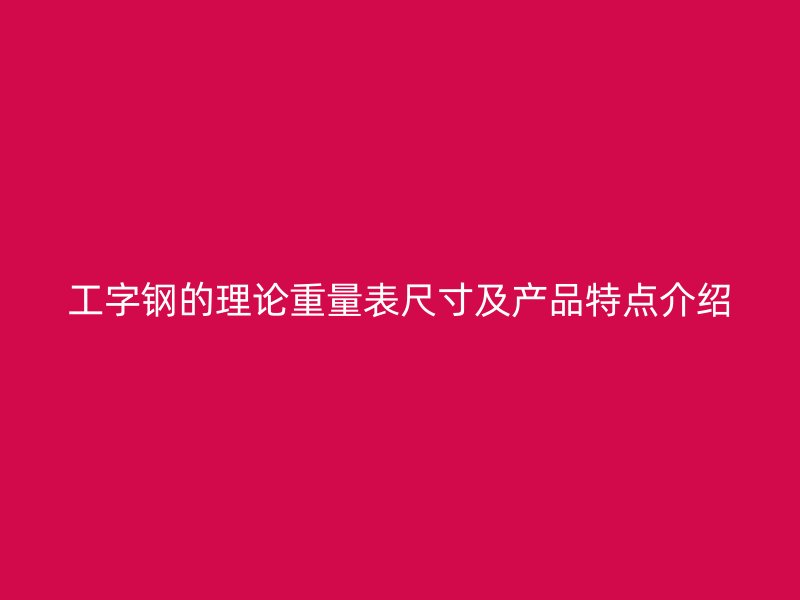 工字鋼的理論重量表尺寸及產(chǎn)品特點(diǎn)介紹