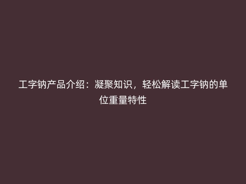 工字鈉產(chǎn)品介紹：凝聚知識(shí)，輕松解讀工字鈉的單位重量特性
