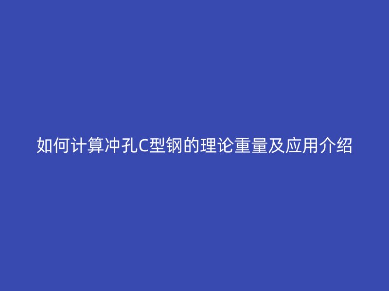 如何計算沖孔C型鋼的理論重量及應(yīng)用介紹