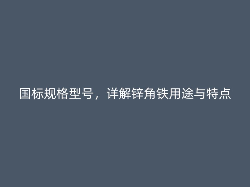國標(biāo)規(guī)格型號，詳解鋅角鐵用途與特點(diǎn)