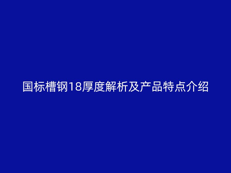 國標(biāo)槽鋼18厚度解析及產(chǎn)品特點介紹