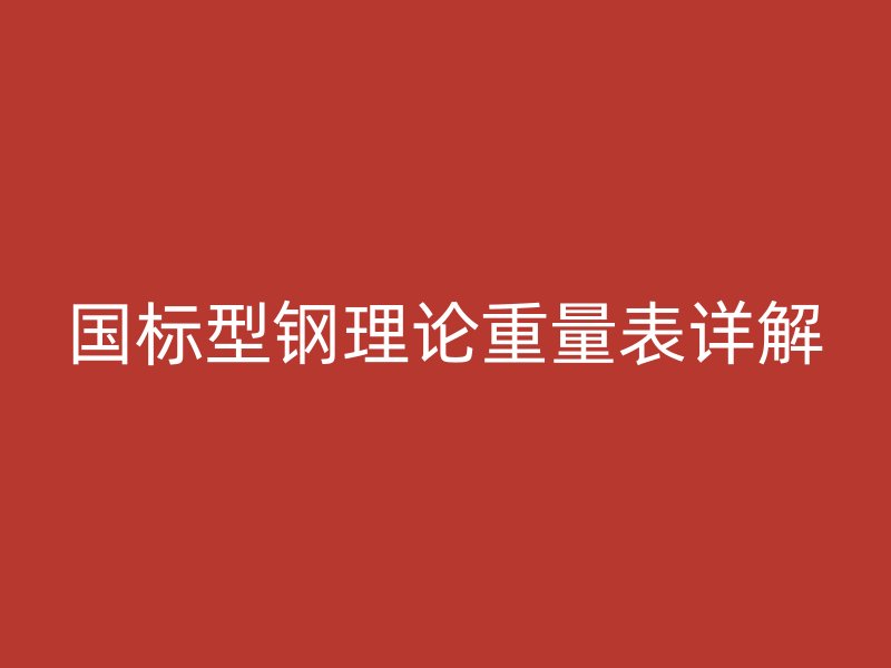 國(guó)標(biāo)型鋼理論重量表詳解
