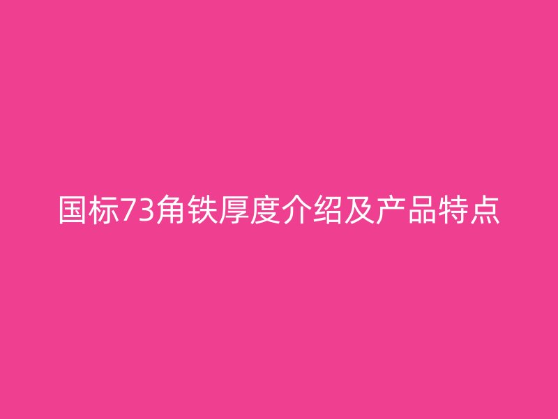 國標73角鐵厚度介紹及產(chǎn)品特點